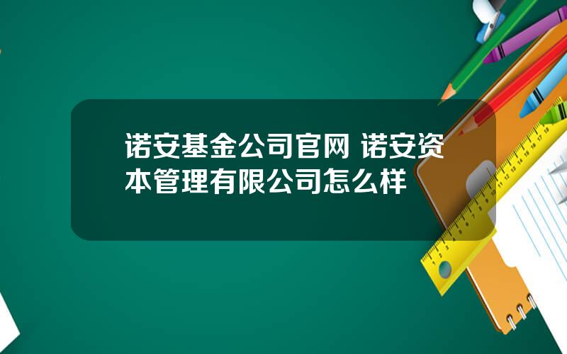 诺安基金公司官网 诺安资本管理有限公司怎么样